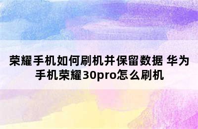 荣耀手机如何刷机并保留数据 华为手机荣耀30pro怎么刷机